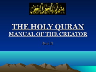THE HOLY QURANTHE HOLY QURAN
MANUAL OF THE CREATORMANUAL OF THE CREATOR
Part IIPart II
 