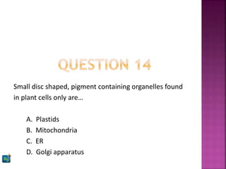 Small disc shaped, pigment containing organelles found
in plant cells only are…
A. Plastids
B. Mitochondria
C. ER
D. Golgi apparatus
 