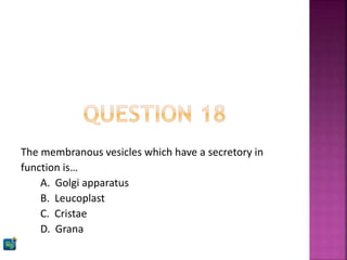 The membranous vesicles which have a secretory in
function is…
A. Golgi apparatus
B. Leucoplast
C. Cristae
D. Grana
 