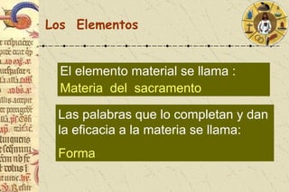 Los  Elementos El elemento material se llama : Materia  del  sacramento Las palabras que lo completan y dan la eficacia a ...