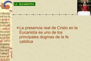 <ul><li>La presencia real de Cristo en la Eucaristía es uno de los principales dogmas de la fe católica </li></ul>LA  EUCA...