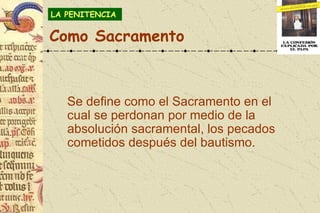 <ul><ul><li>Se define como el Sacramento en el cual se perdonan por medio de la absolución sacramental, los pecados cometi...