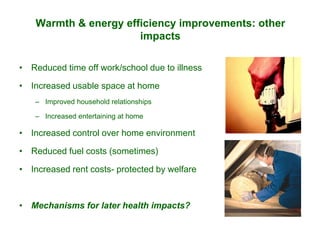 Warmth & energy efficiency improvements: other
impacts
• Reduced time off work/school due to illness
• Increased usable sp...