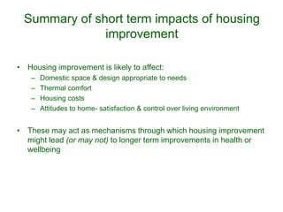 Summary of short term impacts of housing
improvement
• Housing improvement is likely to affect:
– Domestic space & design ...
