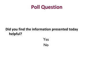 Did you find the information presented today
helpful?
Yes
No
Poll Question
 