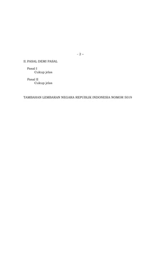 - 2 –
II. PASAL DEMI PASAL
Pasal I
Cukup jelas
Pasal II
Cukup jelas
TAMBAHAN LEMBARAN NEGARA REPUBLIK INDONESIA NOMOR 5019
 