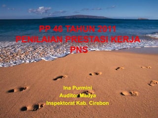 PP 46 TAHUN 2011
PENILAIAN PRESTASI KERJA
PNS

Ina Purmini
Auditor Madya
Inspektorat Kab. Cirebon

 