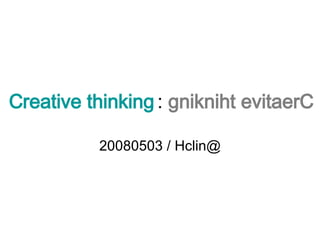 Creative thinking  :  gnikniht evitaerC 20080503 / Hclin@ 