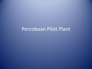 Percobaan Pilot Plant
 