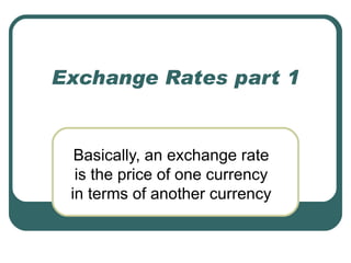 Exchange Rates part 1


  Basically, an exchange rate
  is the price of one currency
 in terms of another currency
 