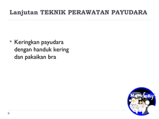 Lanjutan TEKNIK PERAWATAN PAYUDARA
 Keringkan payudara
dengan handuk kering
dan pakaikan bra
 