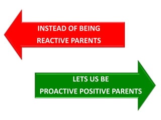 INSTEAD OF BEING
REACTIVE PARENTS
LETS US BE
PROACTIVE POSITIVE PARENTS