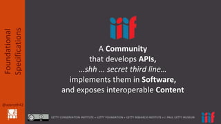 @azaroth42
Foundational
Specifications
A Community
that develops APIs,
…shh … secret third line…
implements them in Softwa...