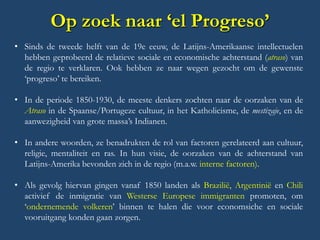 Op zoek naar ‘el Progreso’ 
•Sinds de tweede helft van de 19e eeuw, de Latijns-Amerikaanse intellectuelen hebben geprobeer...