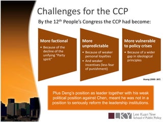Challenges for the CCPBy the 12th People’s Congress the CCP had become:Huang (2000: 387)Plus Deng’s position as leader together with his weak political position against Chen, meant he was not in a position to seriously reform the leadership institutions.