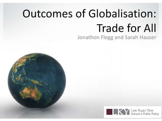 Outcomes of Globalisation: Trade for All  Jonathon Flegg and Sarah Hauser 