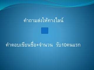 คาถามส่งให้ทางไลน์
คาตอบเขียนชื่อ+จานวน รับ10คนแรก
 