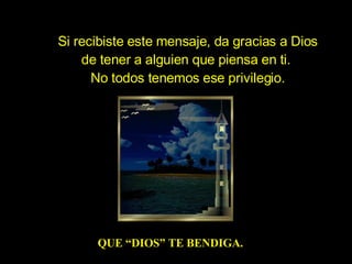 Si recibiste este mensaje, da gracias a Dios de tener a alguien que piensa en ti.  No todos tenemos ese privilegio. QUE “DIOS” TE BENDIGA. 
