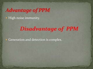  High noise immunity.
Disadvantage of PPM
 Generation and detection is complex.
 