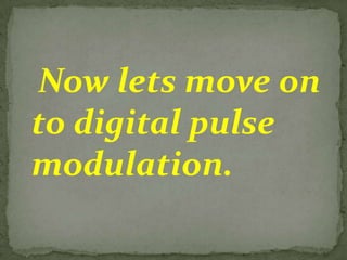 Now lets move on
to digital pulse
modulation.
 