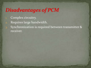 1. Complex circuitry.
2. Requires large bandwidth.
3. Synchronization is required between transmitter &
receiver.
 