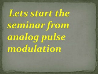 Lets start the
seminar from
analog pulse
modulation
 