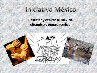 Iniciativa México Rescatar y exaltar al México dinámico y emprendedor.