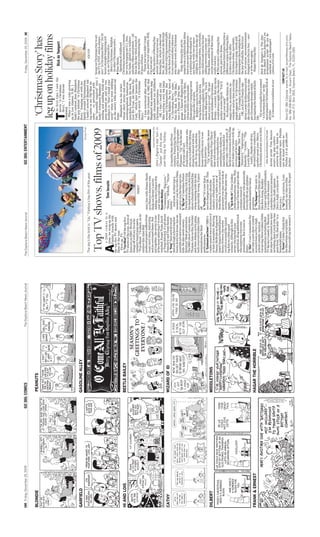 18E Friday, December 25, 2009   GO 386: COMICS               The Daytona Beach News-Journal   The Daytona Beach News-Journal                                               GO 386: ENTERTAINMENT                                                       Friday, December 25, 2009 3E


BLONDIE                                  PEANUTS
                                                                                                                                                                                                                   ‘Christmas Story’ has
                                                                                                                                                                                                                  leg up on holiday films
                                                                                                                                                                                                                           he first time I saw the
                                                                                                                                                                                                                          movie ‘‘A Christmas
                                                                                                                                                                                                                          Story,’’ I was discom-
                                                                                                                                                                                                                 bobulated.
                                                                                                                                                                                                                 T   When I was a tyke growing
                                                                                                                                                                                                                 up in Los Alamos, N.M., I
                                                                                                                                                                                                                 hadn’t noticed Jean Shepherd,
                                                                                                                                                                                                                 the guy behind ‘‘A Christmas
GARFIELD                                GASOLINE ALLEY                                                                                                                                                           Story,’’ hanging out with my
                                                                                                                                                                                                Disney/Pixar     family around Christmastime.
                                                                                                The sky’s the limit in ‘‘Up,’’ Fanboy’s top film of the year.                                                    I hadn’t noticed Shepherd tak-
                                                                                                                                                                                                                 ing notes as my Old Man be-
                                                                                                                                                                                                                 came . . . er, perturbed with
                                                                                                                                                                                                                 the ‘‘assembly required’’ toys. I    house on Christmas Day to set
                                                                                                                                                                                                                 hadn’t witnessed Shepherd            the TV to TNT, which always
                                                                                                                                                                                                                 smiling and nodding while my         airs ‘‘A Christmas Story’’ for 24
                                                                                                 Top TV shows, films of 2009                                                                                     mom advised me and my two            hours straight beginning at 8
                                                                                                           s 2009 comes to a
                                                                                                          close, we wrap-up the               Tom Iacuzio                                                        brothers to ‘‘Don’t break your       p.m. on Christmas Eve.
                                                                                                          Fanboy Awards with                                                                                     neck!’’ when we went sledding           Merry Christmas, Ralphie.
                                                                                                the top five TV shows and                                                                                        on the snowy hills around our           In other Christmas news . . .
                                                                                                A                                                                                                                home.                                P Dear Santa,
                                                                                                films of the year.
                                                                                                    First up, TV.                                                                                                    Shepherd was the writer             Speaking of childhood
HI AND LOIS                             BEETLE BAILEY                                           5. ‘‘True Blood’’: Of the top five                                                                               whose short stories and semi-        Christmas memories, I remem-
                                                                                                TV shows of the year, three of                                                                                   autobiographical, humorous           ber you bringing me G.I. Joes,
                                                                                                them are on HBO. We kick                                                                                         anecdotes became the book ‘‘In       toy tanks, plastic toy soldiers
                                                                                                things off with my favorite                                                                                      God We Trust, All Others Pay         and play rifles and pistols — all
                                                                                                vampire-based soap opera,                                                                                        Cash,’’ which later became the       this on the day when much of
                                                                                                                                                  FANBOY                                                         comical movie ‘‘A Christmas          the world is celebrating the
                                                                                                ‘‘True Blood.’’ I’ll admit, on its
                                                                                                surface this Alan Ball                                                                                           Story.’’                             Prince of Peace.
                                                                                                produced project suffers from                                                                                        I was convinced after seeing        Those war toys didn’t warp
                                                                                                                                     story line with Jimmy Smits                                                                                      me, and I’m not ungrateful. Still,
                                                                                                crazy story lines, bad acting                                                                                    the film (released in 1983) that
                                                                                                                                     as a District Attorney who                                                                                       I’m just sayin’ . . . .
                                                                                                and an overused theme. But                                                                                       Shepherd had somehow mag-
                                                                                                                                     finds out Dexter’s secret.                          Associated Press file                                        P The mystery of Boxing Day
                                                                                                put together, the series is one                                                                                  ically channeled my childhood
                                                                                                                                     Adding John Lithgow this             John Lithgow’s star turn in                                                 solved: Internet sources say
                                                                                                of the most addicting I’ve ever                                                                                  Christmas experiences.
                                                                                                                                     year was a real coup.                                                                                            Boxing Day, which is observed
                                                                                                watched. Forget Team Jacob                                                ‘‘Dexter’’ put this show                   OK, I don’t recall my Old
                                                                                                                                     Honorable Mention:                                                                                               Dec. 26, derives from the British
                                                                                                or Team Edward, it’s all about                                            over-the-top for Fanboy.               Man scoring a sexy leg lamp
                                                                                                                                     ‘‘Community,’’ ‘‘Big Love,’’                                                                                     tradition of giving seasonal gifts
                                                                                                Team Eric and Team Sookie.                                                                                       around Christmastime. But
CATHY                                   WIZARD OF ID                                                                                 ‘‘House,’’ ‘‘30 Rock,’’ ‘‘Nurse                                                                                  (in the form of a Christmas box)
                                                                                                4. ‘‘Hung’’: Sad sack divorced                                                                                   when Ralphie, the boy hero of
                                                                                                                                     Jackie.’’                            12 months than this Pixar                                                   to servants and other laborers
                                                                                                dad and high school teacher                                                                                      ‘‘A Christmas Story,’’ notes
                                                                                                                                         And now, in what was a           creation. Featuring the voices                                              who had to work on Christmas
                                                                                                burns down his house, has an                                                                                     that his dad, his ‘‘Old Man,’’
                                                                                                                                     monster year for terrific films,     of Ed Asner and Christopher                                                 Day.
                                                                                                unstable job and two awkward                                                                                     was a Picasso of blue lan-
                                                                                                                                     we give you the best movies.         Plummer, ‘‘Up’’ tells the tale                                                 Nope. Boxing Day got its
                                                                                                kids. He also needs money.                                                                                       guage, I figured Shepherd had
                                                                                                                                     5. ‘‘Big Fan’’: Comedian Patton      of 78-year-old Carl                                                         name from a tradition that dates
                                                                                                Solution? Male prostitution.                                                                                     been spying on my Old Man,
                                                                                                                                     Oswalt took a big risk trying        Fredricksen, a widower who                                                  back to ancient Mesopotamia —
                                                                                                The HBO show’s main stars,                                                                                       whose artful cussing made
                                                                                                                                     his hand at drama in this film       sets out to fulfill the lifelong                                            a tradition that developed in
                                                                                                Thomas Jane as Ray Drecker                                                                                       Shakespeare’s language seem
                                                                                                                                     about a fanatical football fan       dream he shared with his                                                    any family with two or more
                                                                                                and Jane Adams as his pimp,                                                                                      like a gorilla’s grunts.
                                                                                                                                     whose meeting with his idol          wife. To do so, he attaches                                                 children. It refers to the day af-
                                                                                                both received Golden Globe                                                                                           Ralphie yearns for Santa to
                                                                                                                                     goes horribly wrong. It pays         thousands of balloons to his                                                ter Christmas when, inevitably,
                                                                                                nominations for their                                                                                            bring him a BB gun, but his
                                                                                                                                     off.                                 house and flies away to see                                                 one child would notice his-her
                                                                                                performances.                                                                                                    mom always applies the ‘‘classic
                                                                                                                                     4. ‘‘Food Inc.’’: It’s rare that a   South America.                                                              sibling received a cooler toy
                                                                                                3. ‘‘Eastbound and Down’’: HBO’s                                                                                 mother BB gun block: ‘You’ll
                                                                                                                                     movie changes your life. This           ‘‘Up’’ is probably the most                                              from Santa, and they’d duke it
                                                                                                rookie smash was a real love it                                                                                  shoot your eye out!’ ’’ My per-
DILBERT                                 MIDDLETONS                                                                                   documentary about the                adult-friendly Pixar film to                                                out for possession of that lone,
                                                                                                or hate it sensation. Starring                                                                                   petual childhood Christmas
                                                                                                                                     industry of food and how it          date with scenes that might                                                 really cool toy.
                                                                                                Danny McBride as disgraced                                                                                       dream — a scooter. But my mom
                                                                                                                                     comes to our table is one of         even be considered too                                                      P The mystery of Boxing Day
                                                                                                major league baseball player                                                                                     would always apply the classic
                                                                                                                                     those films. It’s a must see but I   unsettling for children. (A            mother scooter block: ‘‘You’ll       solved, part two: Some
                                                                                                Kenny Powers, the series             guarantee you may not look at        man falls to his death for             break your neck!’’                   Christmas historians theorize a
                                                                                                revolves around the typical          certain things the same way          pete’s sake.) On a side note, if           No shaman-like Santas, no        different origin of Boxing Day.
                                                                                                big fish in a little pond            again.                               the first 15 minutes of this film      magic elves, no miracles, no         It refers to the day after
                                                                                                scenario. Although in this           3. ‘‘Up In the Air’’: Nine Golden    don’t make your tears well up,         reindeer and no time-traveling       Christmas when, inevitably,
                                                                                                series, the big fish is an           Globe nominations. Nine. This        you may not be alive.                  angels appear in ‘‘A Christmas       toys begin to snap, break and
                                                                                                egotistical, drug addicted jerk      George Clooney project about         Honorable Mention: ‘‘Star Trek,’’      Story.’’ It’s simply an Everyman     disintegrate like toothpicks in
                                                                                                who mistreats everyone               a human resource                     ‘‘District 9,’’ ‘‘Inglourious          . . . OK, an Every Family tale       the jaw of Godzilla. Such toys
                                                                                                around him. But it sure is           administrator who practically        Basterds,’’ ‘‘Avatar,’’ ‘‘The          about a semi-dysfunctional mid-      are, of course, unceremoniously
                                                                                                funny.                               lives his life on an airplane        Lovely Bones’’                         dle-class clan holding on to sim-    dumped into the toy box — nev-
                                                                                                2. ‘‘Glee’’: I can’t remember the    seems destined for Oscar                Lastly, thanks to all my            ple Christmas dreams while           er to be seen again.
                                                                                                last time a new show created         greatness.
FRANK & ERNEST                          HAGAR THE HORRIBLE                                                                                                                devoted Fanboy readers for             navigating the hassles of daily         Happy Boxing Day.
                                                                                                as much buzz as Fox’s high           2. ‘‘The Hangover’’ Not only is
                                                                                                                                                                          another great year. Merry              life.
                                                                                                school comedy/musical.               this a breakout film for stars
                                                                                                                                                                          Christmas and see you in 2010.             Yet several polls have named     Rick de Yampert is The Day-
                                                                                                Garnering three Golden Globe         like Ken Jeong, Bradley
                                                                                                nominations including Best                                                                                       ‘‘A Christmas Story’’ as the         tona Beach News-Journal’s en-
                                                                                                                                     Cooper and Zach Galifianakis,
                                                                                                                                                                            tom.iacuzio@news-jrnl.com            most popular Christmas flick of      tertainment writer. He can be
                                                                                                TV Series Comedy or Musical,         it’s one of the funniest
                                                                                                the show has created new stars                                            Accent writer Tom Iacuzio              all time.                            reached at rick.deyampert
                                                                                                                                     comedies in recent memory.
                                                                                                including Jane Lynch who has                                              scours the pop culture                     It’s become a tradition at our   @news-jrnl.com
                                                                                                                                     Take that, Judd Apatow.
                                                                                                gone from ‘‘Oh, that lady’’ to a     (Sorry Judd, you know we             universe for the latest in
                                                                                                household name.                      love you.)                           entertainment news. Fanboy
                                                                                                1. ‘‘Dexter’’: I didn’t think that   1. ‘‘Up’’: Yep, a cartoon. I can     can be found online as                                            CONTACT US
                                                                                                the Showtime serial killer           honestly say that no film            Fanboy 2.0 at go386.com/               Send GO 386 Calendar events to e-mail: accent@news-jrnl.com;
                                                                                                drama could top last season’s        touched me more in the past          fanboy                                 fax: 386-258-8623; mail: Accent Dept., The Daytona Beach News-
                                                                                                                                                                                                                 Journal, P.O. Box 2831, Daytona Beach, FL 32120-2831
 
