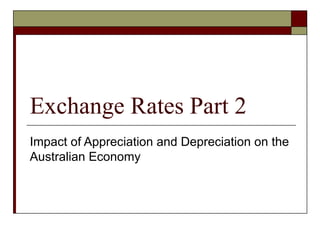 Exchange Rates Part 2
Impact of Appreciation and Depreciation on the
Australian Economy
 