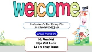 Ho Van Ket
Ngo Viet Luan
Le Thi Thuy Trang
Group members
Instructor: Le Thi Phuong Chi
METHODOLOGY 6B
 