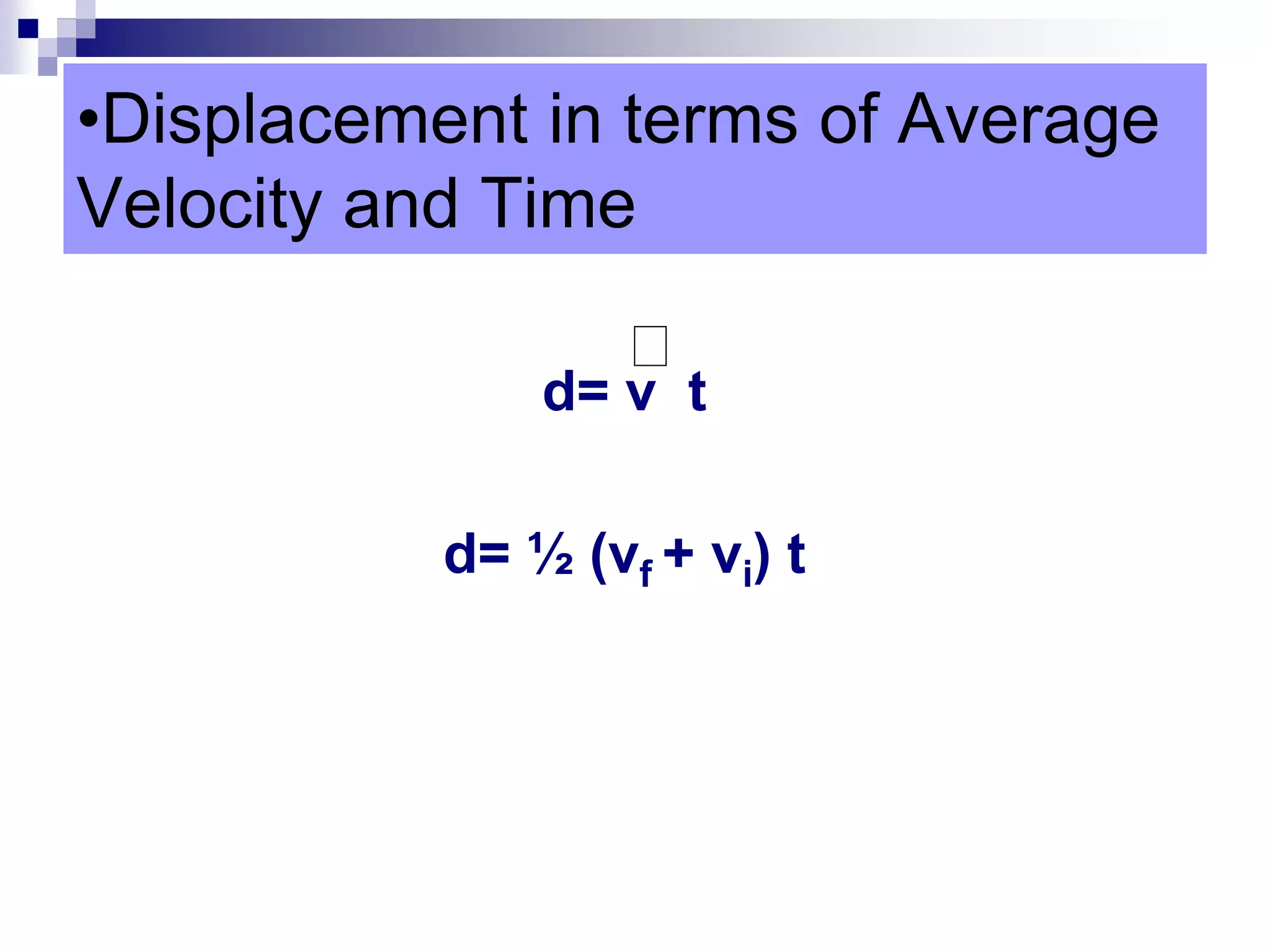•Displacement in terms of Average
Velocity and Time
d= v t
d= ½ (vf + vi) t
 