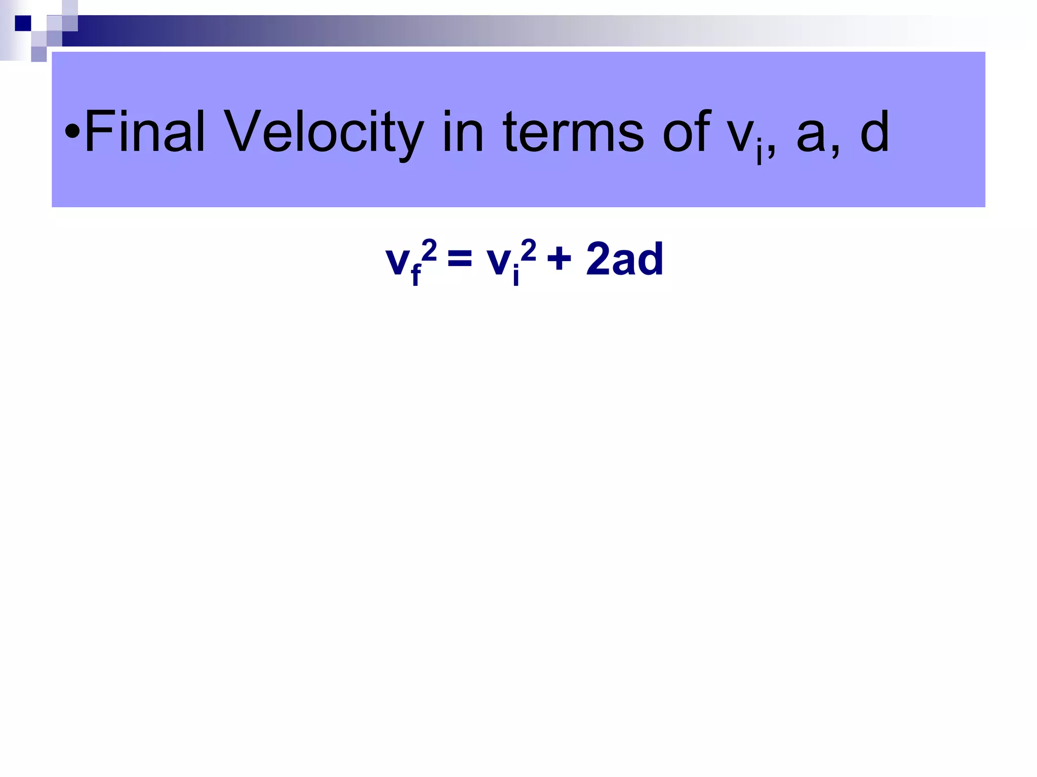 •Final Velocity in terms of vi, a, d
vf
2 = vi
2 + 2ad
 