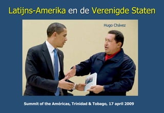 Latijns-Amerika en de Verenigde Staten 
Summit of the Américas, Trinidad & Tobago, 17 april 2009 
Hugo Chávez  