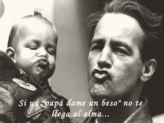Si un "papá dame un beso" no te
llega al alma...
 
