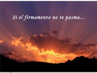 Si el firmamento no te pasma...
 