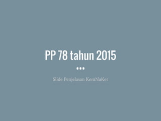 PP 78 tahun 2015
Slide Penjelasan KemNaKer
 