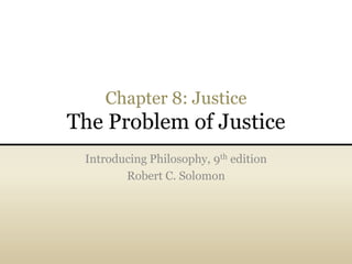 Chapter 8: Justice
The Problem of Justice
Introducing Philosophy, 9th edition
Robert C. Solomon
 