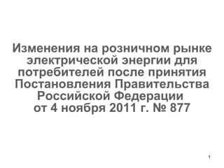 Изменения на розничном рынке электрической энергии для потребителей после принятия Постановления Правительства Российской Федерации  от 4 ноября 2011 г. № 877 