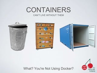 CONTAINERS 
CAN’T LIVE WITHOUT THEM 
What? You're Not Using Docker? 
 
