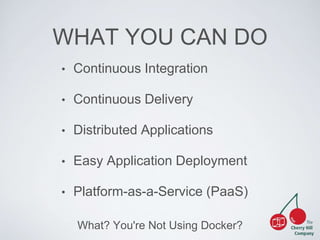 WHAT YOU CAN DO 
• Continuous Integration 
• Continuous Delivery 
• Distributed Applications 
• Easy Application Deployment 
• Platform-as-a-Service (PaaS) 
What? You're Not Using Docker? 
 