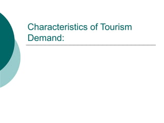 Characteristics of Tourism
Demand:
 