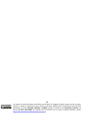 28 
Los autores de este documento manifiestan que el texto, las imágenes y demás anexos son de su propia 
creación o tienen la autorización para hacer uso de ellos. Además dan la autorización para que este 
documento se pueda descargar, distribuir y publicar siempre y cuando se les reconozca su autoría y se 
realice sin fines comerciales, de acuerdo con los términos de la Licencia Creative Commons By-Nc: 
http://creativecommons.org/licenses/by-nc/2.5/co/ 
