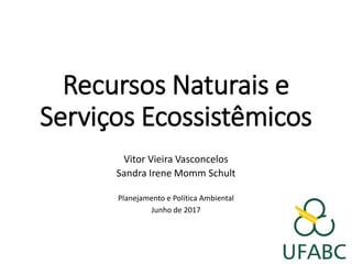 Recursos Naturais e
Serviços Ecossistêmicos
Vitor Vieira Vasconcelos
Sandra Irene Momm Schult
Planejamento e Política Ambiental
Junho de 2017
 