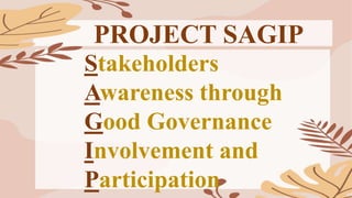 PROJECT SAGIP
Stakeholders
Awareness through
Good Governance
Involvement and
Participation
 