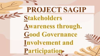 PROJECT SAGIP
Stakeholders
Awareness through.
Good Governance
Involvement and
Participation
 