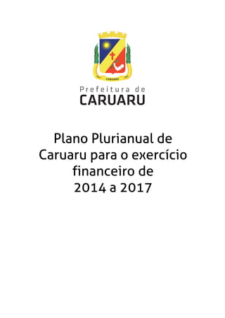 Plano Plurianual de
Caruaru para o exercício
financeiro de
2014 a 2017
 