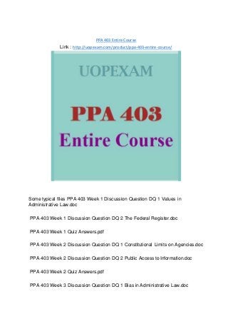 PPA 403 Entire Course
Link : http://uopexam.com/product/ppa-403-entire-course/
Some typical files PPA 403 Week 1 Discussion Question DQ 1 Values in
Administrative Law.doc
PPA 403 Week 1 Discussion Question DQ 2 The Federal Register.doc
PPA 403 Week 1 Quiz Answers.pdf
PPA 403 Week 2 Discussion Question DQ 1 Constitutional Limits on Agencies.doc
PPA 403 Week 2 Discussion Question DQ 2 Public Access to Information.doc
PPA 403 Week 2 Quiz Answers.pdf
PPA 403 Week 3 Discussion Question DQ 1 Bias in Administrative Law.doc
 