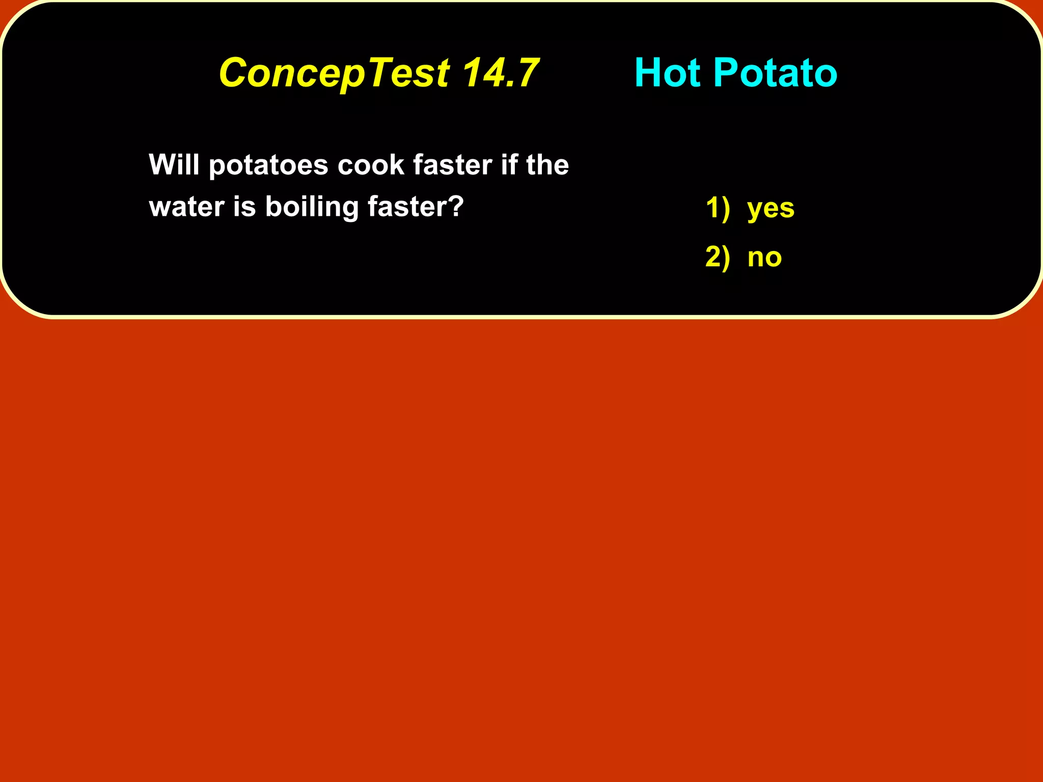 ConcepTest 14.7 Hot Potato Will potatoes cook faster if the water is boiling faster?   1)  yes 2)  no 
