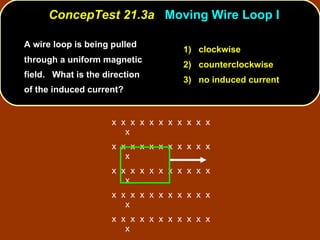 A wire loop is being pulled through a uniform magnetic field.  What is the direction of the induced current?  ConcepTest 21.3a  Moving Wire Loop I 1)  clockwise 2)  counterclockwise 3)  no induced current x  x  x  x  x  x  x  x  x  x  x  x x  x  x  x  x  x  x  x  x  x  x  x x  x  x  x  x  x  x  x  x  x  x  x x  x  x  x  x  x  x  x  x  x  x  x x  x  x  x  x  x  x  x  x  x  x  x x  x  x  x  x  x  x  x  x  x  x  x x  x  x  x  x  x  x  x  x  x  x  x 