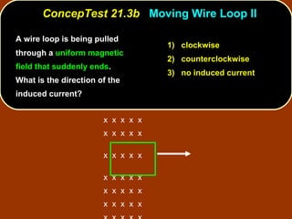 A wire loop is being pulled through a  uniform magnetic field that suddenly ends .  What is the direction of the induced current?  ConcepTest 21.3b  Moving Wire Loop II 1)  clockwise 2)  counterclockwise 3)  no induced current x  x  x  x  x x  x  x  x  x  x  x  x  x  x  x  x  x  x  x x  x  x  x  x x  x  x  x  x x  x  x  x  x 